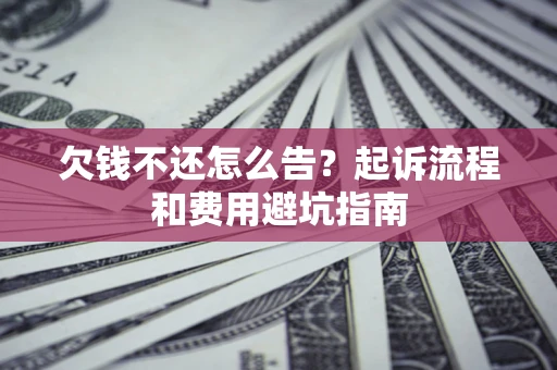 济南欠钱不还怎么告?起诉流程和费用避坑指南 济南欠钱不还怎么告?起诉流程和费用避坑指南