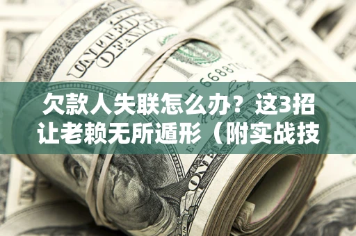 济南欠款人失联怎么办？这3招让老赖无所遁形（附实战技巧）