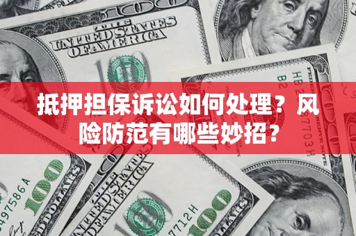 济南抵押担保诉讼如何处理？风险防范有哪些妙招？