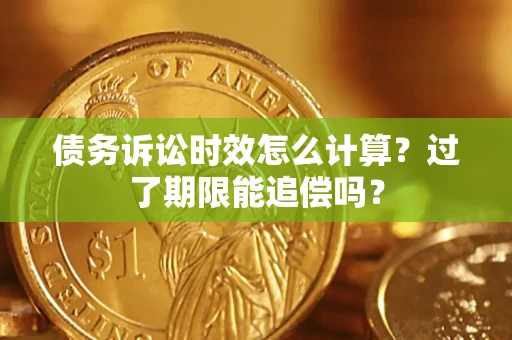 济南债务诉讼时效怎么计算？过了期限能追偿吗？
