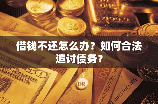 济南借钱不还怎么办？如何合法追讨债务？