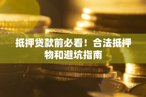 济南抵押贷款前必看！合法抵押物和避坑指南