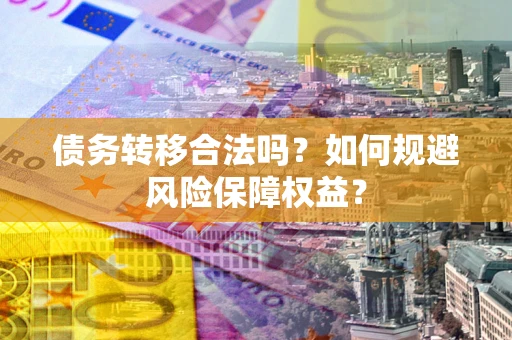 济南债务转移合法吗？如何规避风险保障权益？
