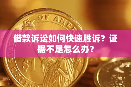 济南借款诉讼如何快速胜诉？证据不足怎么办？