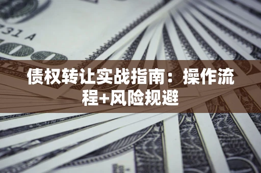 济南债权转让实战指南：操作流程+风险规避
