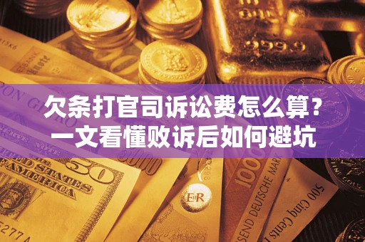 济南欠条打官司诉讼费怎么算？一文看懂败诉后如何避坑