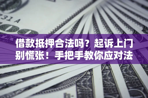 济南借款抵押合法吗？起诉上门别慌张！手把手教你应对法律程序