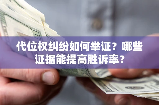 济南代位权纠纷如何举证？哪些证据能提高胜诉率？