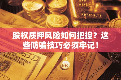 济南股权质押风险如何把控？这些防骗技巧必须牢记！