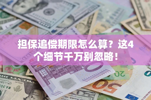 济南担保追偿期限怎么算?这4个细节千万别忽略! 济南担保追偿期限怎么算?这4个细节千万别忽略!