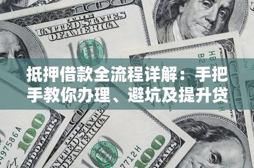 济南抵押借款全流程详解：手把手教你办理、避坑及提升贷款额度