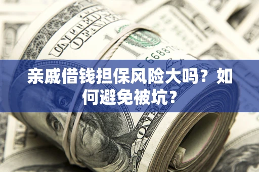 济南亲戚借钱担保风险大吗？如何避免被坑？