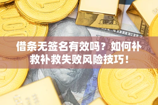济南借条无签名有效吗？如何补救补救失败风险技巧！