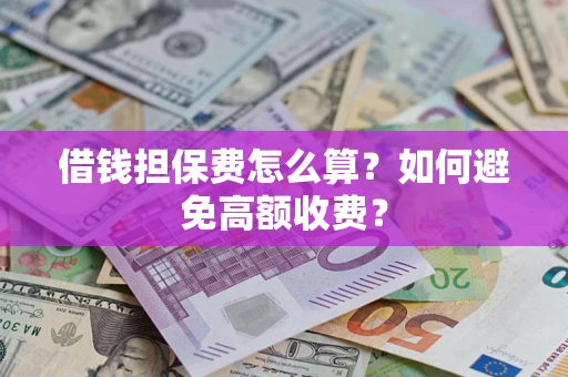 济南借钱担保费怎么算？如何避免高额收费？