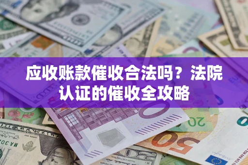 济南应收账款催收合法吗？法院认证的催收全攻略