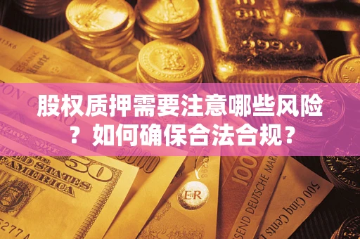 济南股权质押需要注意哪些风险？如何确保合法合规？