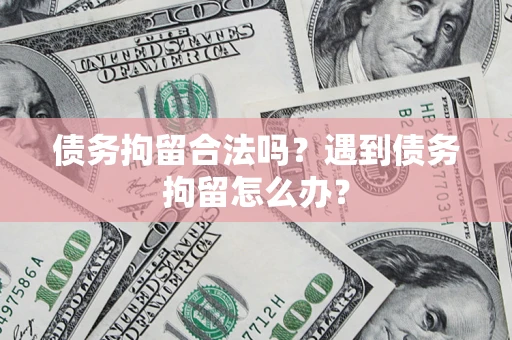 济南债务拘留合法吗？遇到债务拘留怎么办？