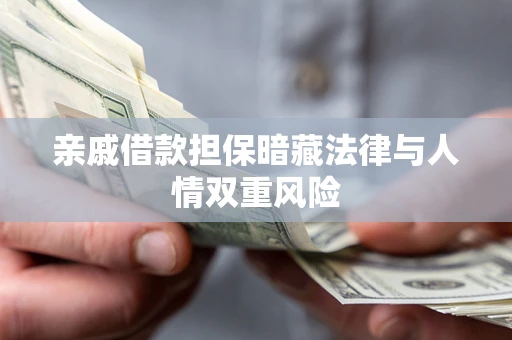 济南亲戚借款担保暗藏法律与人情双重风险