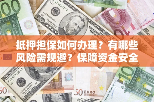 济南抵押担保如何办理？有哪些风险需规避？保障资金安全