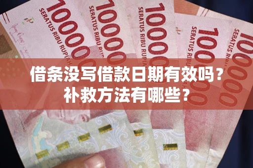 济南借条没写借款日期有效吗?补救方法有哪些? 济南借条没写借款日期有效吗?补救方法有哪些?