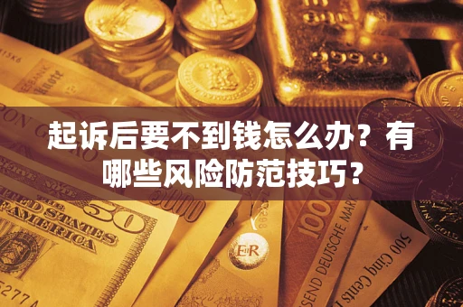 济南起诉后要不到钱怎么办?有哪些风险防范技巧? 济南起诉后要不到钱怎么办?有哪些风险防范技巧?