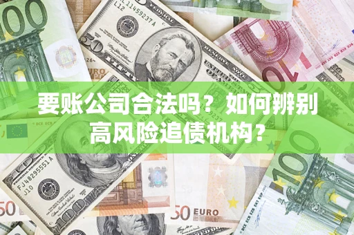 济南要账公司合法吗？如何辨别高风险追债机构？