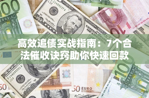济南高效追债实战指南：7个合法催收诀窍助你快速回款