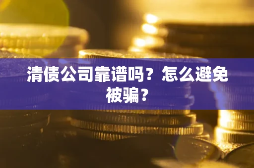 济南清债公司靠谱吗？怎么避免被骗？