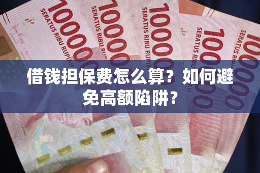 济南借钱担保费怎么算？如何避免高额陷阱？