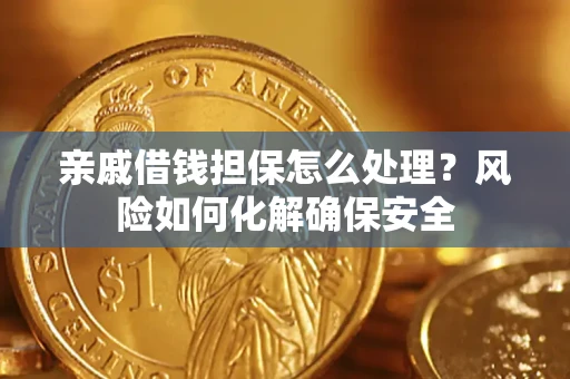 济南亲戚借钱担保怎么处理？风险如何化解确保安全