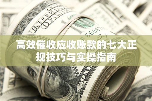 济南高效催收应收账款的七大正规技巧与实操指南