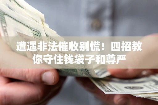 济南遭遇非法催收别慌！四招教你守住钱袋子和尊严