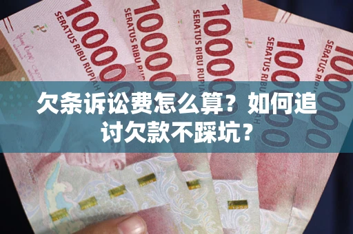 济南欠条诉讼费怎么算？如何追讨欠款不踩坑？