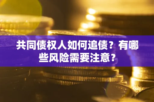 济南共同债权人如何追债？有哪些风险需要注意？