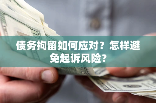 济南债务拘留如何应对？怎样避免起诉风险？