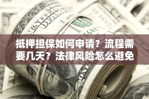 济南抵押担保如何申请？流程需要几天？法律风险怎么避免？避坑指南