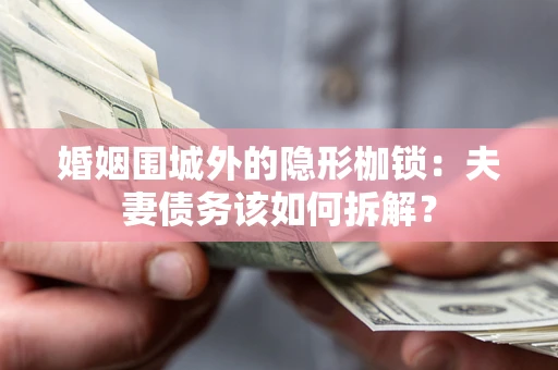 济南婚姻围城外的隐形枷锁：夫妻债务该如何拆解？
