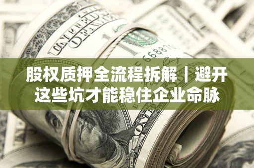 济南股权质押全流程拆解｜避开这些坑才能稳住企业命脉