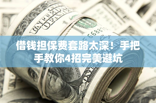 济南借钱担保费套路太深！手把手教你4招完美避坑