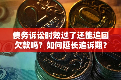 济南债务诉讼时效过了还能追回欠款吗？如何延长追诉期？