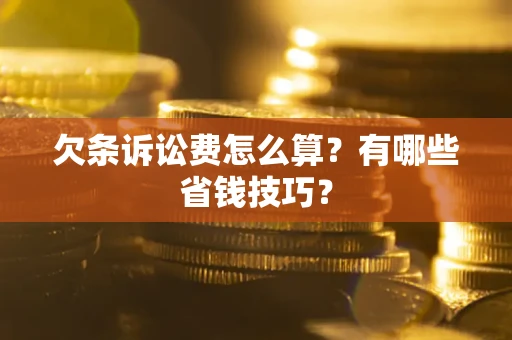 济南欠条诉讼费怎么算？有哪些省钱技巧？