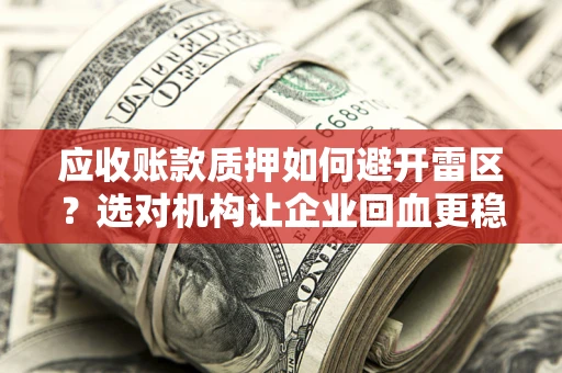 济南应收账款质押如何避开雷区？选对机构让企业回血更稳