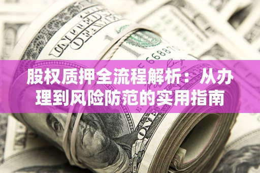 济南股权质押全流程解析：从办理到风险防范的实用指南
