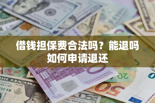 济南借钱担保费合法吗？能退吗如何申请退还