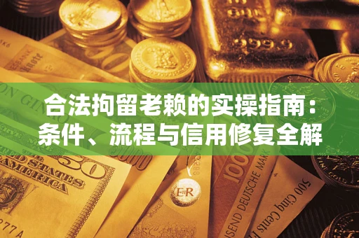 济南合法拘留老赖的实操指南:条件、流程与信用修复全解析 济南合法拘留老赖的实操指南:条件、流程与信用修复全解析