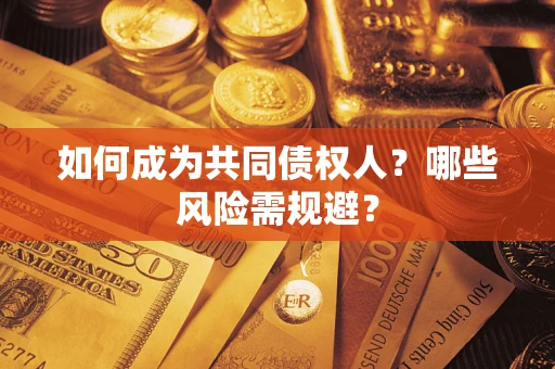 济南如何成为共同债权人？哪些风险需规避？