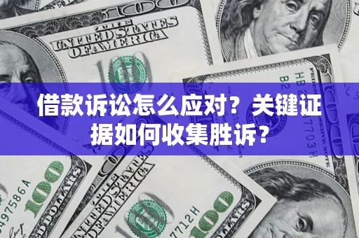 济南借款诉讼怎么应对？关键证据如何收集胜诉？