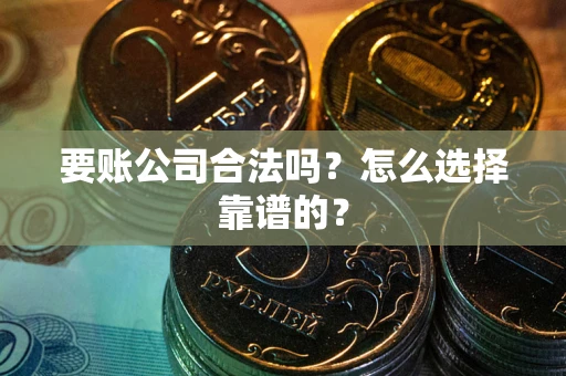 济南要账公司合法吗？怎么选择靠谱的？