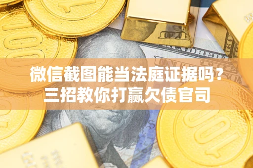 济南微信截图能当法庭证据吗？三招教你打赢欠债官司