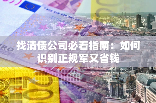 济南找清债公司必看指南：如何识别正规军又省钱